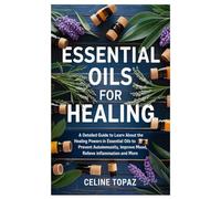 Essential Oils for Healing: A detailed guide to learn about the healing powers in essential oils to Prevent Autoimmunity, improve mood, relieve inflammation and more