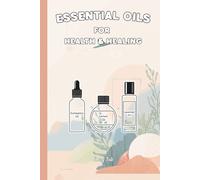 ESSENTIAL OILS FOR HEALTH & HEALING Good Tips and Ideas For Essential Oil Use At Home Or Else Where For Wellbeing and Possible Better Life: For Teens, Adults and Seniors