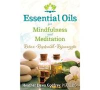 Essential Oils for Mindfulness and Meditation by Godfrey & Heather Dawn & PGCE & BSc Heather Dawn Godfrey Pgce Bsc (Auteur)
