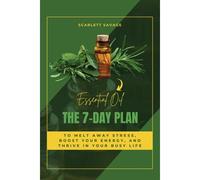 Essential Oils: The 7-Day Plan To Melt Away Stress, Boost Your Energy, And Thrive In Your Busy Life