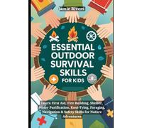 Essential Outdoor Survival Skills for Kids: Learn First Aid, Fire Building, Shelter, Water, Knot-Tying, Foraging, Navigation & Safety Skills for Nature Adventures