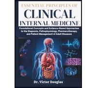 Essential Principles of Clinical Internal Medicine: Foundational Concepts and Evidence-Based Approaches to the Diagnosis, Pathophysiology, Pharmacotherapy, and Patient Management of Adult Diseases