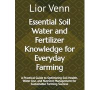 Essential Soil Water and Fertilizer Knowledge for Everyday Farming: A Practical Guide to Optimizing Soil Health, Water Use, and Nutrient Management for Sustainable Farming Success