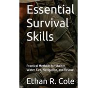 Essential Survival Skills: Practical Methods for Shelter, Water, Fire, Navigation, and Rescue