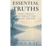 Essential Truths: What Really Matters at the End of the Day: A gentle unfolding for those who are tired of carrying too much