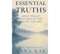 Essential Truths: What Really Matters at the End of the Day: A gentle unfolding for those who are tired of carrying too much