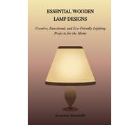 ESSENTIAL WOODEN LAMP DESIGNS: Creative, Functional, and Eco-Friendly Lighting Projects for the Home