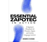 ESSENTIAL ZAPOTEC IN ACTION: A Beginner’s Phrasebook for Travelers, Expats, and Curious Language Learners