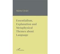 Essentialism, Explanation and Metaphysical Themes about Language A Collection of Essays - Márta Ujvári - L'harmattan - broché - Essai