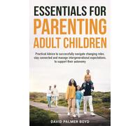 Essentials for Parenting Adult Children: Practical Advice to Successfully Navigate Changing Roles, Stay Connected, And Manage Intergenerational Expectations to Support Their Autonomy
