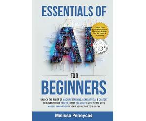 Essentials of AI for Beginners: Unlock the Power of Machine Learning, Generative AI & ChatGPT to Advance Your Career, Boost Creativity & Keep Pace with Modern Innovations even if you’re not Tech-Savvy