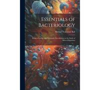 Essentials Of Bacteriology: Being A Concise And Systematic Introduction To The Study Of Micro-Organisms