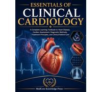 Essentials of Clinical Cardiology: A Complete Learning Textbook to Heart Disease, Cardiac Assessment, Diagnostic Methods, Treatment Principles, and Clinical Patient Care