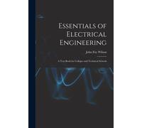 Essentials Of Electrical Engineering: A Text Book For Colleges And Technical Schools