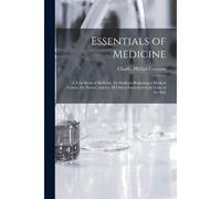 Essentials Of Medicine; A Text-Book Of Medicine, For Students Beginning A Medical Course, For Nurses, And For All Others Interested In The Care Of The
