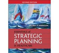 Essentials Of Strategic Planning In Healthcare, Second Edition