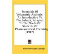 Essentials of Volumetric Analysis: An Introduction to the Subject, Adapted to the Needs of Students of Pharmaceutical Chemistry (1917) Schimpf, Henry William (Auteur)