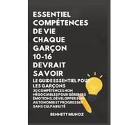 Essentiel Compétences De Vie Chaque Garçon 10-16 Devrait Savoir: Le Guide Essentiel pour les Garçons: 30 Compétences Non Négociables pour Gérer les ... son Autonomie et Progresser Sans Culpabilité