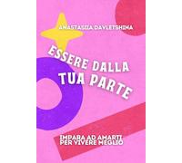 Essere dalla tua parte: Impara ad amarti per vivere meglio