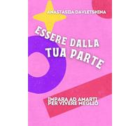 Essere dalla tua parte: Impara ad amarti per vivere meglio