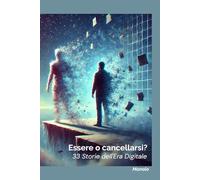 Essere o cancellarsi?: "33 Storie dell'Era Digitale: Vite Connesse, Scelte Digitali e il Confine tra Realtà e Virtuale"