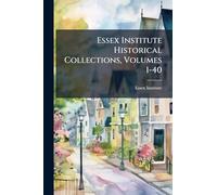 Essex Institute Historical Collections, Volumes 1-40