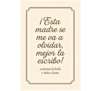 Esta madre se me va a olvidar, mejor la escribo. Exclamo la bella y dulce dama: libro de notas para mujer. El regalo perfecto para mujeres con sentido del humor.
