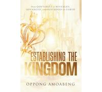 ESTABLISHING THE KINGDOM: How God's Rule is Revealed, Advanced and Sustained on Earth