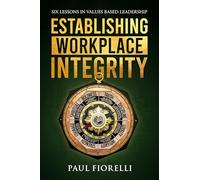 Establishing Workplace Integrity: Six Lessons in Values Based Leadership