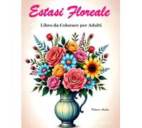 Estasi Floriale: 60 disegni rilassanti da colorare per adulti. Un’esperienza artistica che calma l’anima: sollievo dallo stress, consapevolezza e creatività