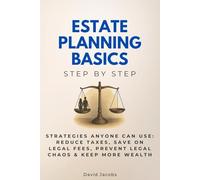 Estate Planning Basics Step by Step: Strategies Anyone Can Use: Reduce Taxes, Save on Legal Fees, Prevent Legal Chaos & Keep More Wealth