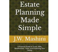 Estate Planning Made Simple: A Practical Guide to Trusts, Wills, Beneficiaries, Taxes, and Protecting Your Family