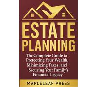 Estate planning: The Complete Guide to Protecting Your Wealth, Minimizing Taxes, and Securing Your Family's Financial Legacy