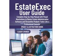 EstateExec User Guide: Complete Step-by-Step Manual with Visual Illustrations to Master Estate Administration Software and Streamline Probate Tasks Like a Professional Executor