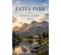 Estes Park Travel Guide 2026: A Complete Visitor's Companion to Rocky Mountain National Park, Outdoor Adventures, Lodging, Dining and Day Trips