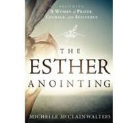 The Esther Anointing: Becoming a Woman of Prayer, Courage, and Influence