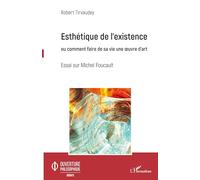 Esthétique de l'existence: Ou comment faire de sa vie une oeuvre d'art Essai sur Michel Foucault