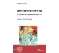 Esthétique de l'existence Ou comment faire de sa vie une oeuvre d'art - Essai sur Michel Foucault - Robert Tirvaudey - L'harmattan - broché - Essai