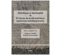 Esthétique Et Spiritualité - Tome 3, A L'école De La Vie Intérieure - Approches Interdisciplinaires