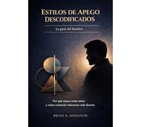 ESTILOS DE APEGO DESCODIFICADOS: La guía del hombre: Por qué amas como amas y cómo construir relaciones más fuertes