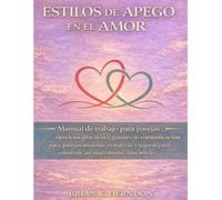 ESTILOS DE APEGO EN EL AMOR: Manual de trabajo para parejas: ejercicios prácticos y guiones de comunicación para parejas ansiosas, evitativas y seguras para construir un matrimonio más sólido