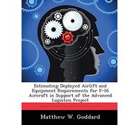 Estimating Deployed Airlift And Equipment Requirements For F-16 Aircraft In Support Of The Advanced Logistics Project