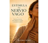 Estimula tu Nervio Vago: Prácticas directas para regular tu cuerpo y recuperar la calma: (Elimina el estrés, mejor digestión y reduce la inflamación)