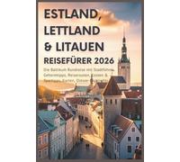 Estland, Lettland & Litauen Reiseführer 2026: Die Baltikum Rundreise mit Stadtführer, Geheimtipps, Reiserouten, Kosten & Spartipps, Karten, Ostsee-Highlights