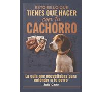 Esto es lo que tienes que hacer con tu cachorro: La guía que necesitabas para entender a tu perro