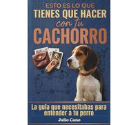 Esto es lo que tienes que hacer con tu cachorro: Y por qué todo lo demás no te está funcionando ( guía práctica para el día a día)