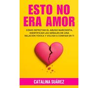 Esto no era amor: Cómo detectar el abuso narcisista, identificar las señales de una relación tóxica y volver a confiar en ti