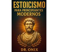 ESTOICISMO PARA PRINCIPIANTES MODERNOS: Cómo aplicar los principios estoicos a tu vida diaria en SOLO 5 minutos al día con un ejercicio de reflexión matutina, ¡SIN necesidad de leer largos textos filo