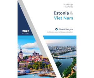 Estonia & Viet Nam: Bilateral Navigator for Diplomats and Business Leaders, 2026 edition