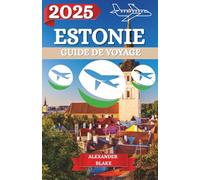 ESTONIE GUIDE DE VOYAGE 2025: Une expérience complète et mise à jour de l'Estonie : où séjourner, meilleure période pour visiter, destinations ... cachés et conseils de voyage essentiels.